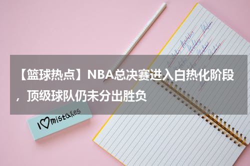 【篮球热点】NBA总决赛进入白热化阶段,顶级球队仍未分出胜负