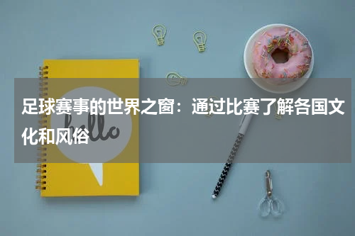 足球赛事的世界之窗:通过比赛了解各国文化和风俗