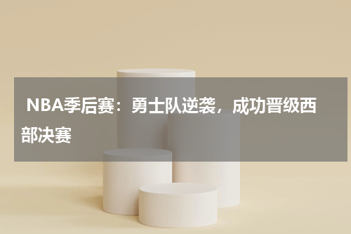 NBA季后赛:勇士队逆袭,成功晋级西部决赛