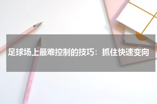 足球场上最难控制的技巧:抓住快速变向