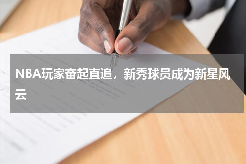 NBA玩家奋起直追,新秀球员成为新星风云