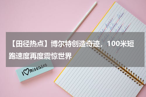 【田径热点】博尔特创造奇迹,100米短跑速度再度震惊世界