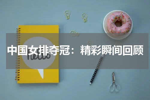 中国女排夺冠:精彩瞬间回顾