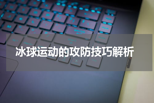 冰球运动的攻防技巧解析