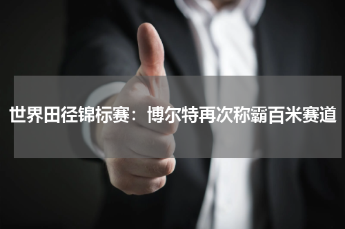 世界田径锦标赛:博尔特再次称霸百米赛道