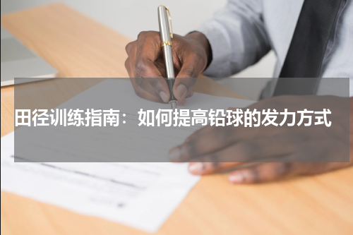  田径训练指南：如何提高铅球的发力方式