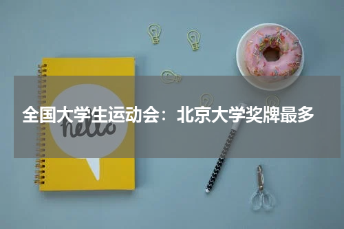 全国大学生运动会:北京大学奖牌最多