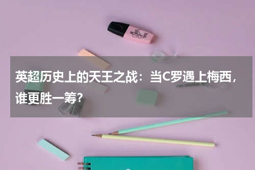 英超历史上的天王之战:当C罗遇上梅西,谁更胜一筹?