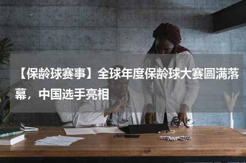 【保龄球赛事】全球年度保龄球大赛圆满落幕,中国选手亮相