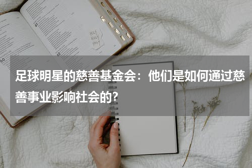 足球明星的慈善基金会:他们是如何通过慈善事业影响社会的?