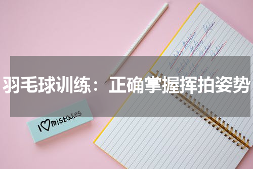 羽毛球训练:正确掌握挥拍姿势