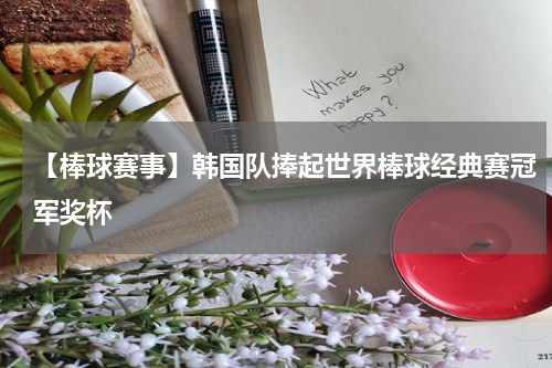 【棒球赛事】韩国队捧起世界棒球经典赛冠军奖杯