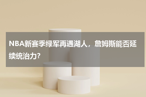 NBA新赛季绿军再遇湖人,詹姆斯能否延续统治力?