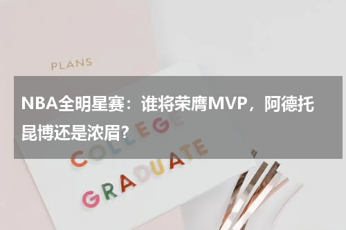 NBA全明星赛:谁将荣膺MVP,阿德托昆博还是浓眉?