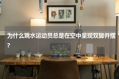 为什么跳水运动员总是在空中呈现双脚并摆?