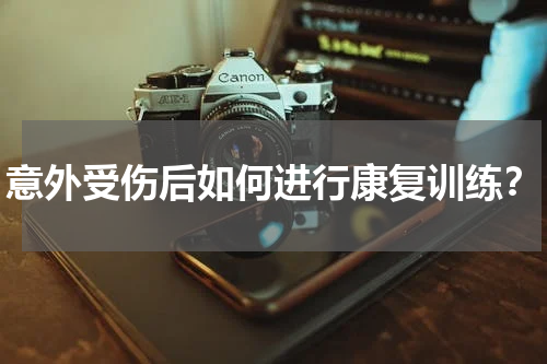 意外受伤后如何进行康复训练?