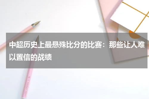 中超历史上最悬殊比分的比赛:那些让人难以置信的战绩