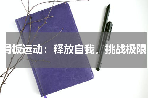 滑板运动:释放自我,挑战极限