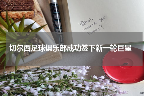 切尔西足球俱乐部成功签下新一轮巨星