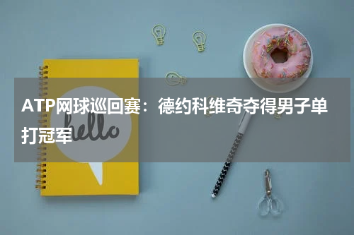 ATP网球巡回赛:德约科维奇夺得男子单打冠军