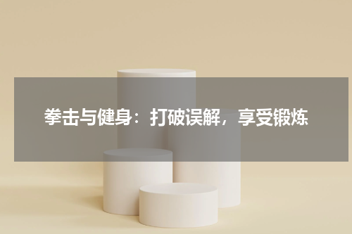 拳击与健身:打破误解,享受锻炼