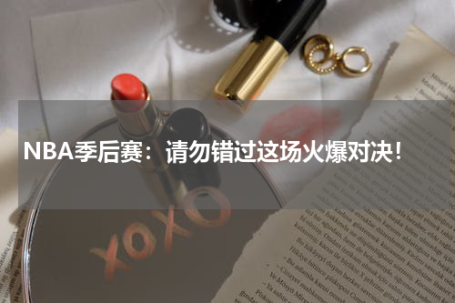NBA季后赛:请勿错过这场火爆对决!