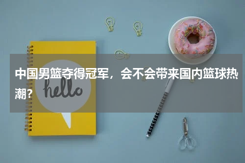 中国男篮夺得冠军,会不会带来国内篮球热潮?