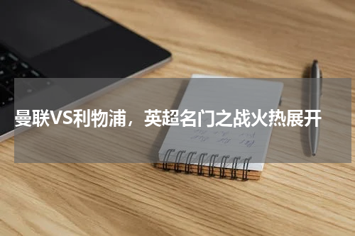 曼联VS利物浦,英超名门之战火热展开