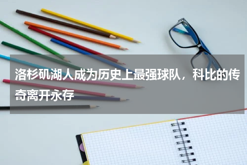 洛杉矶湖人成为历史上最强球队,科比的传奇离开永存