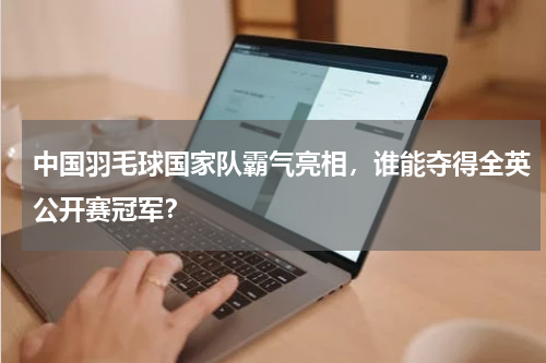 中国羽毛球国家队霸气亮相,谁能夺得全英公开赛冠军?