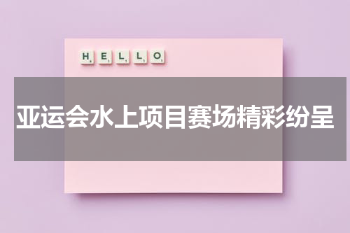 亚运会水上项目赛场精彩纷呈