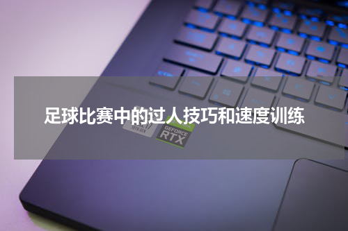 足球比赛中的过人技巧和速度训练