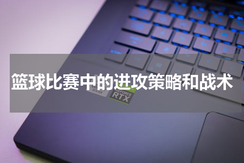 篮球比赛中的进攻策略和战术