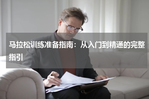 马拉松训练准备指南:从入门到精通的完整指引