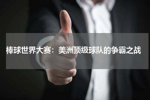  棒球世界大赛：美洲顶级球队的争霸之战