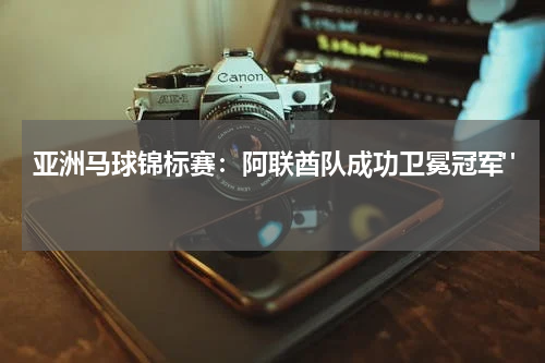 亚洲马球锦标赛：阿联酋队成功卫冕冠军" 