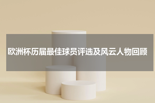 欧洲杯历届最佳球员评选及风云人物回顾