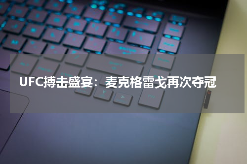 UFC搏击盛宴：麦克格雷戈再次夺冠