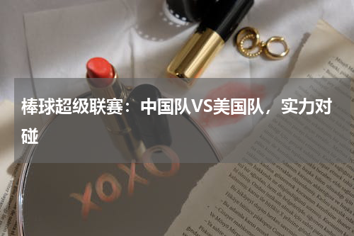 棒球超级联赛:中国队VS美国队,实力对碰