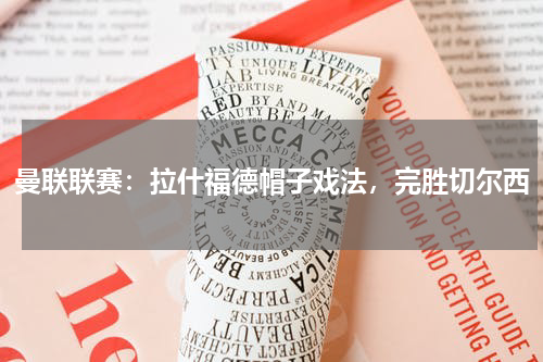 曼联联赛:拉什福德帽子戏法,完胜切尔西
