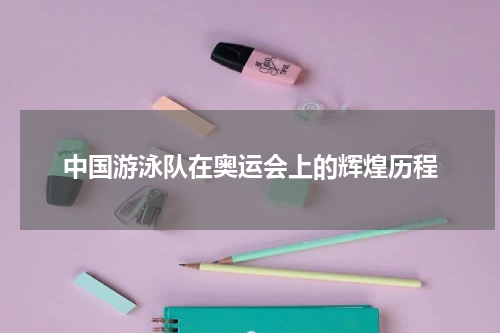 中国游泳队在奥运会上的辉煌历程