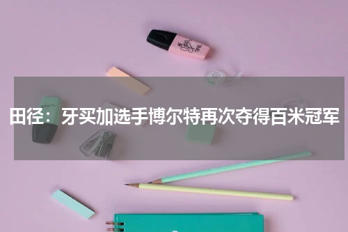 田径:牙买加选手博尔特再次夺得百米冠军