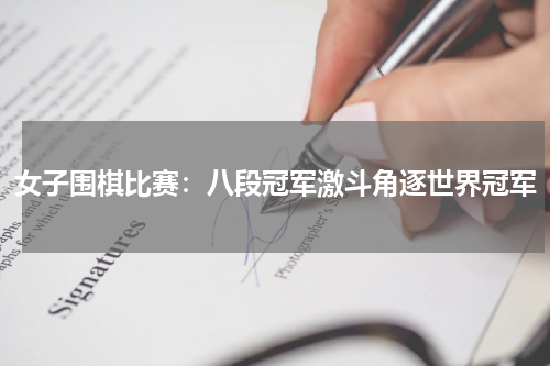 女子围棋比赛：八段冠军激斗角逐世界冠军