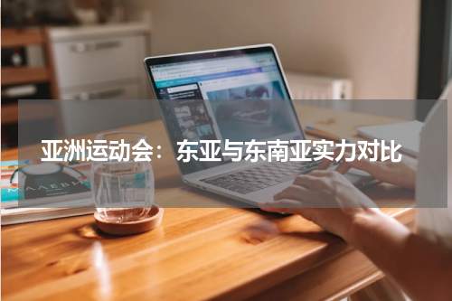  亚洲运动会：东亚与东南亚实力对比