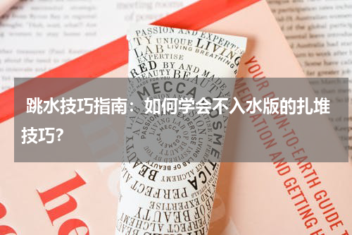  跳水技巧指南：如何学会不入水版的扎堆技巧？