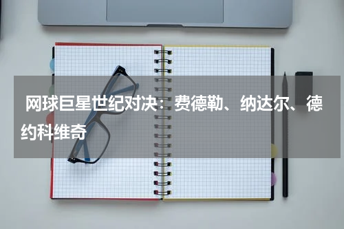  网球巨星世纪对决：费德勒、纳达尔、德约科维奇
