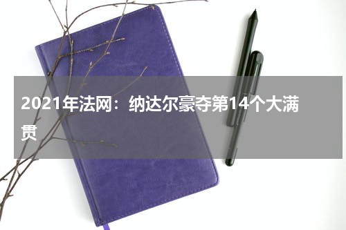 2021年法网:纳达尔豪夺第14个大满贯