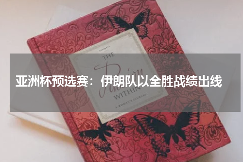  亚洲杯预选赛：伊朗队以全胜战绩出线