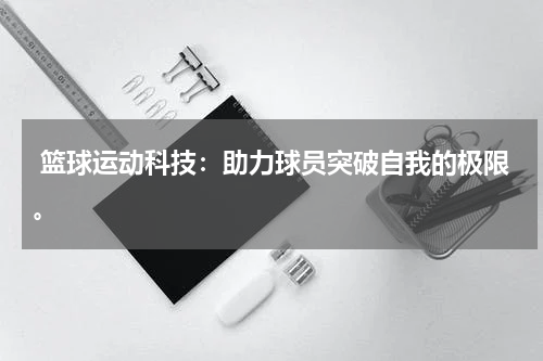  篮球运动科技：助力球员突破自我的极限。