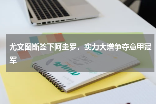 尤文图斯签下阿圭罗,实力大增争夺意甲冠军